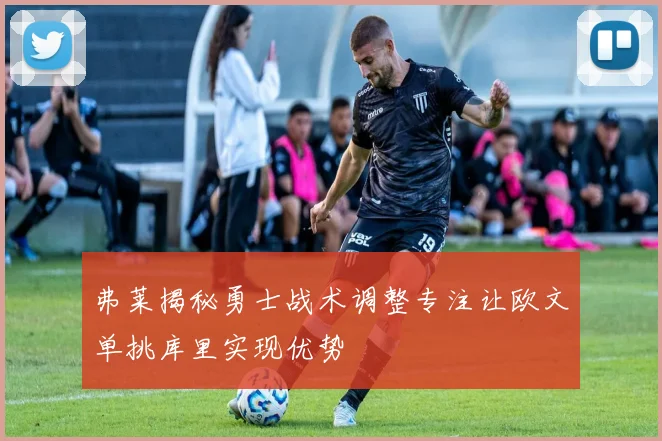 弗莱揭秘勇士战术调整专注让欧文单挑库里实现优势