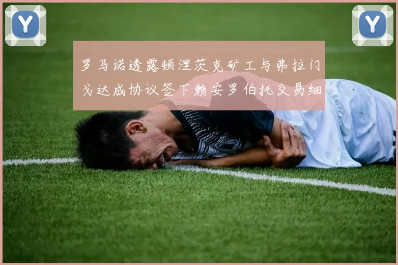 罗马诺透露顿涅茨克矿工与弗拉门戈达成协议签下赖安罗伯托交易细节