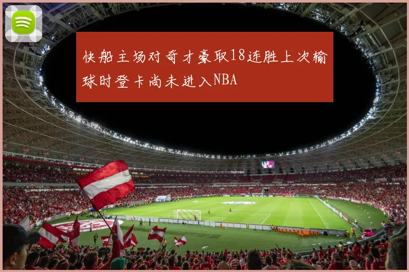 快船主场对奇才豪取18连胜上次输球时登卡尚未进入NBA
