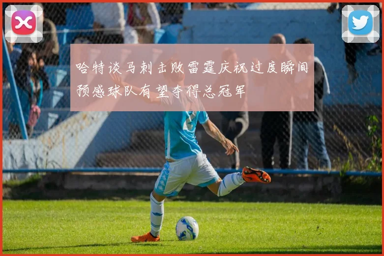 哈特谈马刺击败雷霆庆祝过度瞬间预感球队有望夺得总冠军