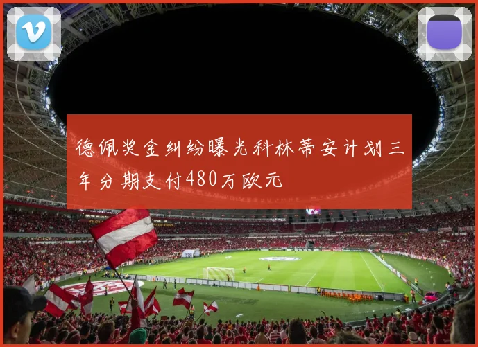 德佩奖金纠纷曝光科林蒂安计划三年分期支付480万欧元
