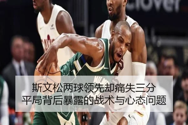 斯文松两球领先却痛失三分 平局背后暴露的战术与心态问题 | kaiyun